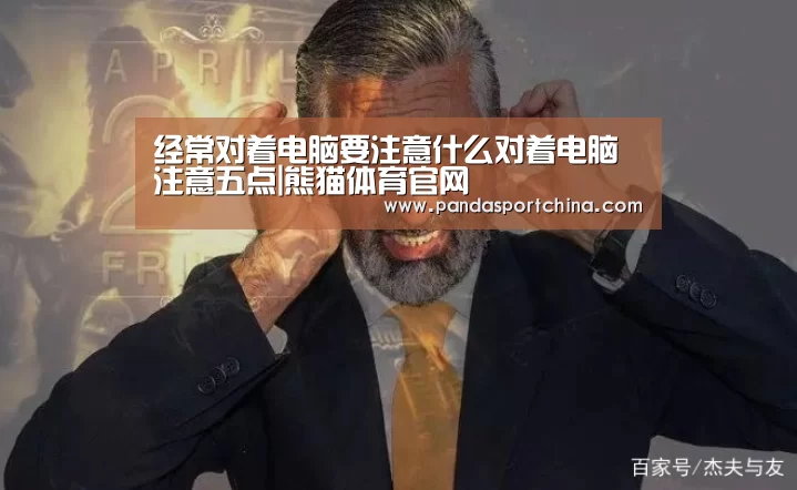经常对着电脑要注意什么对着电脑注意五点|熊猫体育官网(图4) 熊猫体育app